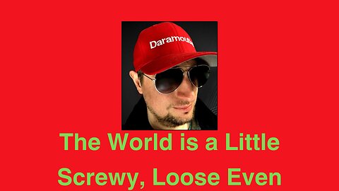 The World is a Little Screwy, Loose Even.