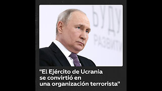 Putin tilda a las Fuerzas Armadas de Ucrania de “organización terrorista”