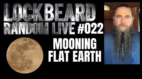 LOCKBEARD RANDOM LIVE #022. Mooning Flat Earth.