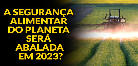 A SEGURANÇA ALIMENTAR DO PLANETA SERÁ ABALADA EM 2023?