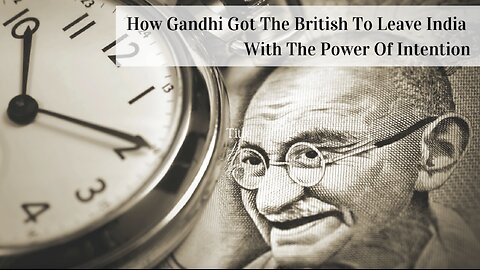 How Gandhi Got The British To Leave India With The Power Of Intention