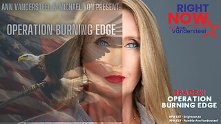 AUG 4, 2023 RIGHT NOW W/ANN VANDERSTEEL OPERATION BURNING EDGE DAY 4