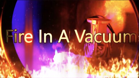 Fire In A Vacuum – Several Experiments in a Vacuum Chamber – Rockets in Space?