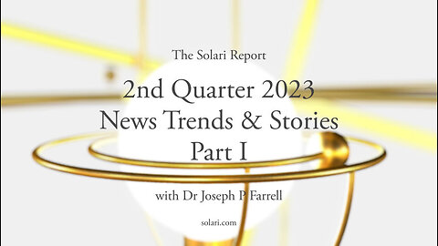 2nd Quarter 2023 Wrap Up: News Trends & Stories, Part I with Dr. Joseph P. Farrell