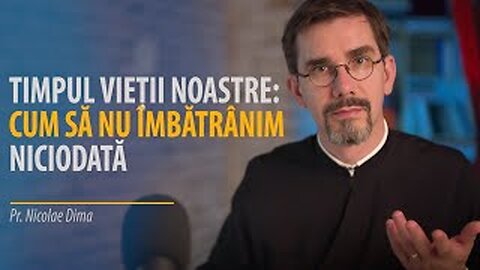 Timpul vieții noastre: cum să nu îmbătrânim niciodată, w/ Pr. Nicolae Dima