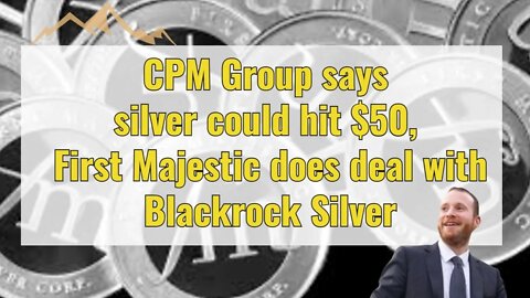 CPM Group say silver could hit $50, First Majestic does deal with Blackrock Silver