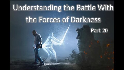 2-16-2022 Understanding the Battle with the Forces of Darkness - Part 20