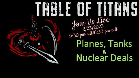 Table of Titans-Planes, Tanks & Nuclear Deals 2/23/23