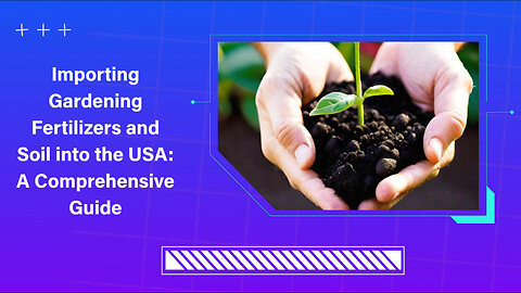 Master the Art of Importing Gardening Fertilizers and Soil into the USA