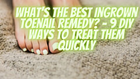 What's The BEST Ingrown Toenail Remedy? - 9 DIY Ways To Treat Them Quickly