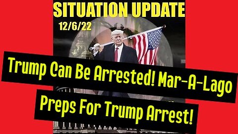 Situation Update 12/06/22 - Trump Can Be Arrested! Mar-A-Lago Preps For Trump Arrest!