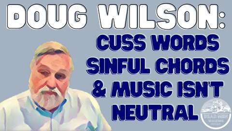 Dead Men Walking #127 Doug Wilson: Cuss words, sinful drum beats, and music is not neutral