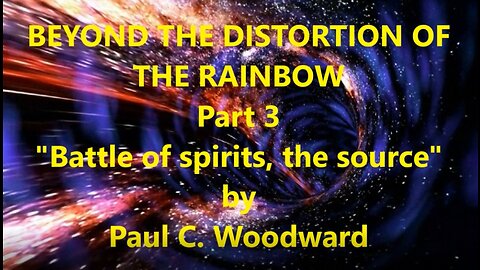 BEYOND THE DISTORTIONS OF THE RAINBOW Part 3 Battle of spirit, the source