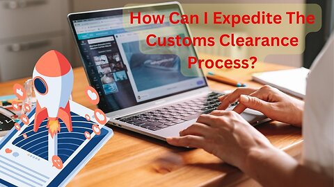 How Can I Expedite The Customs Clearance Process