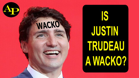 IS JUSTIN TRUDEAU A WACKO?