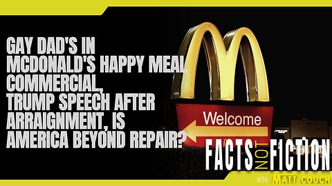 Gay Dad's in McDonald's Happy Meal Commercial, Trump Speech After Arraignment | Facts Not Fiction With Matt Couch