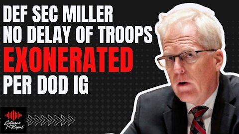 DEF SEC CHRISTOPHER MILLER EXHONERATED- NO DELAY OF TROOPS PER DOD IG