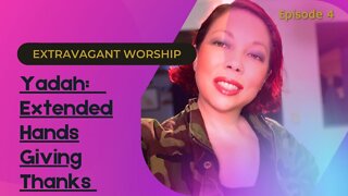 Extravagant Worship | Episode 4: Yadah - Hebrew Word for Extended Hands for Giving Thanks.