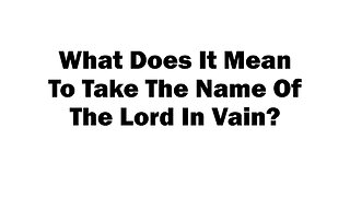 What Does It Mean To Take The Name Of The Lord In Vain?