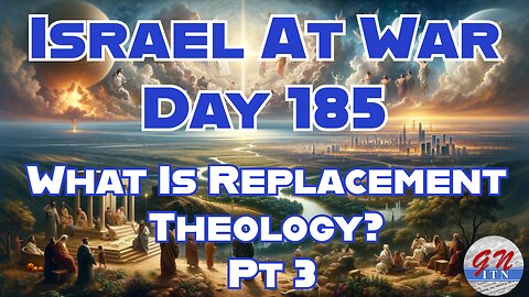 GNITN Special Edition Israel At War Day 185: What is Replacement Theology Pt 3