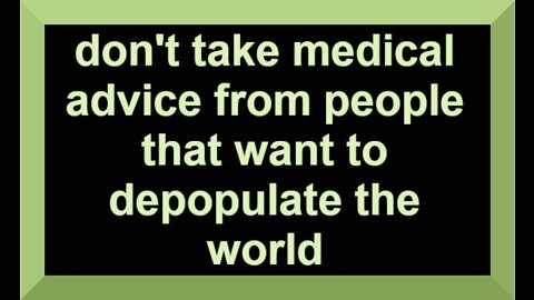DON'T TAKE MEDICAL ADVICE FROM PEOPLE THAT WANT TO DEPOPULATE THE WORLD