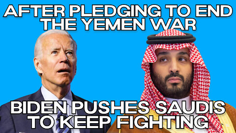 After Pledging to End the Yemen War, Biden Now Pushes Saudis to Keep Fighting