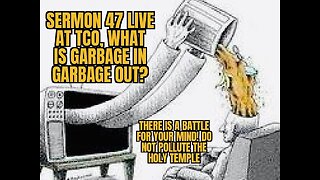 SERMON 47 WHAT IS GARBAGE IN GARBAGE OUT?