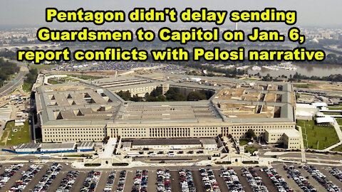 Pentagon didn't delay sending Guardsmen to Capitol on Jan 6, report conflicts with Pelosi narrative