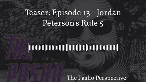 The Pasho Perspective - Teaser: Episode 13 - Jordan Peterson's Rule 5