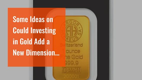 Some Ideas on Could Investing in Gold Add a New Dimension to Your Portfolio? You Need To Know