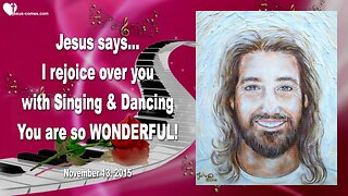 Nov 13, 2015 ❤️ Jesus says... I rejoice over you with Singing and Dancing, you are so wonderful