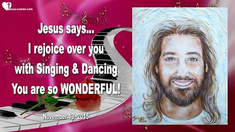 Nov 13, 2015 ❤️ Jesus says... I rejoice over you with Singing and Dancing, you are so wonderful
