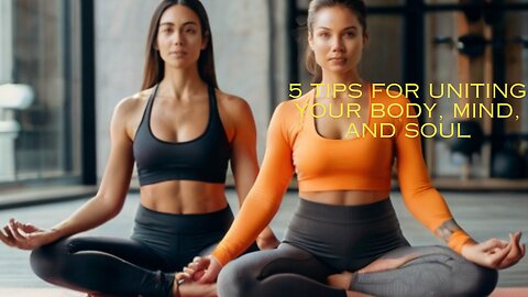 5 Tips For Uniting Your Body, Mind, and Soul
