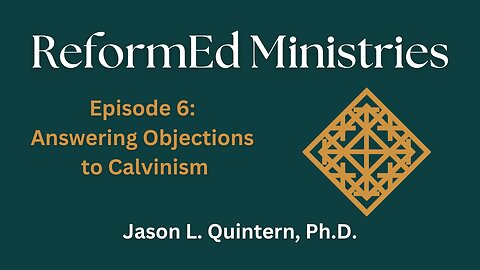 ReformEd Ministries: Episode 6 - Answering Objections to Calvinism