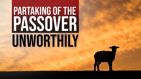 Partaking the Passover Unworthily, Sabbath Live Stream, April 9, 2022