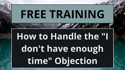 How to handle the "I dont have enough time to do this" objection