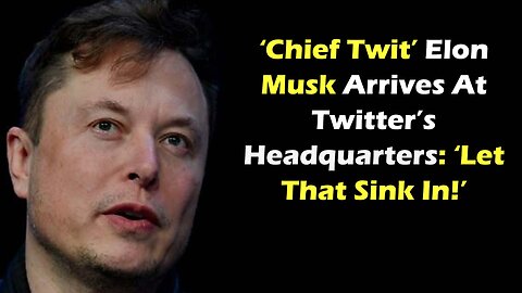 ‘Chief Twit’ Elon Musk Arrives At Twitter’s Headquarters ‘Let That Sink In!’