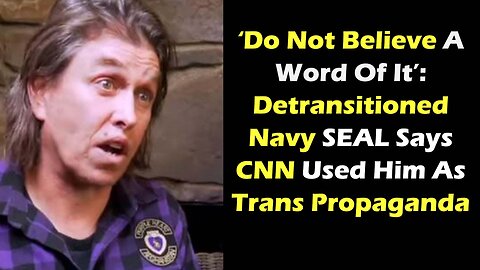 Detransitioned Navy SEAL Says CNN Used Him As Trans Propaganda