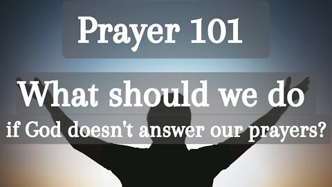What should we do if God doesn't answer our prayers? | Prayer 101
