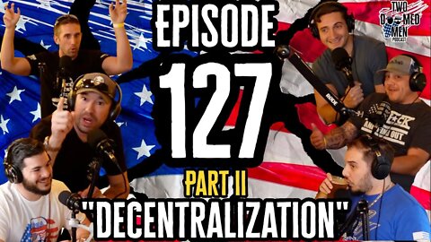 Episode 127 Part II- "Decentralization"