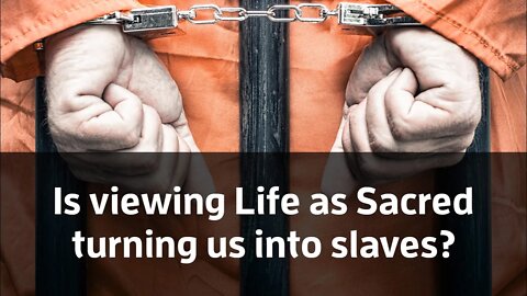 Is viewing life as Sacred turning us into Slaves?