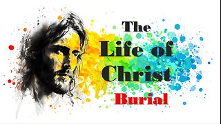 The Life of Christ - Burial - Session 25