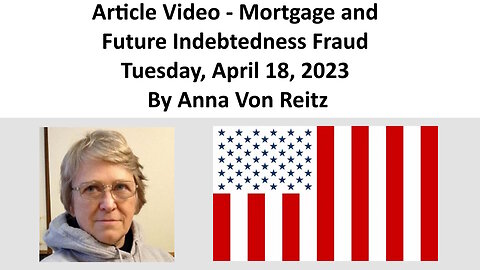 Article Video - Mortgage and Future Indebtedness Fraud - Tuesday, April 18, 2023 By Anna Von Reitz