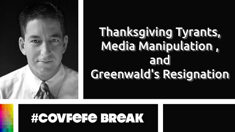 #Covfefe Break: Thanksgiving Tyrants, Media Manipulation , and Greenwald's Resignation