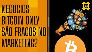 Por que negócios Bitcoin Only são ruins de marketing? - [CORTE]