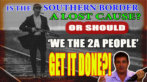 Is the Southern Border a Lost Cause - Or Should We the 2A people Get It Done?
