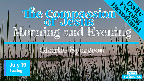 July 19 Evening Devotional | The Compassion of Jesus | Morning and Evening by Charles Spurgeon