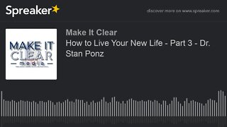 How to Live Your New Life - Part 3 - Dr. Stan Ponz