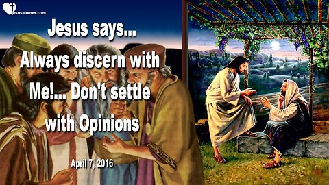 April 7, 2016 ❤️ Jesus says... Always discern with Me, don't settle with Opinions