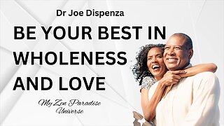 BE YOUR BEST IN WHOLENESS AND LOVE: Dr Joe Dispenza
